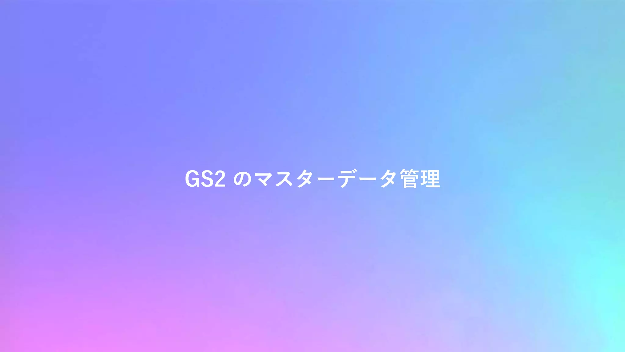 GS2 のマスターデータ管理
 
