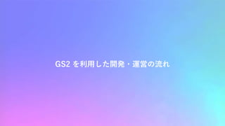 GS2 を利用した開発・運営の流れ
 