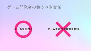 ゲーム開発者の負うべき責任
ゲームを面白く ゲームを遊べる状態を維持
 