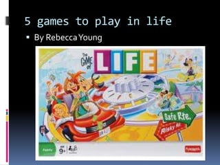 5 games to play in life
 By RebeccaYoung
 