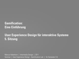 Gamification:
Eine Einführung

User Experience Design für interaktive Systeme
5. Sitzung



Marcus Haberkorn | Intermedia Design | 2011
Seminar | User Experience Design - Gamification Lab | für Semester 3-5
 