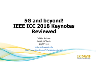 5G and beyond!
IEEE ICC 2018 Keynotes
Reviewed
Sabidur Rahman
Netlab, UC Davis
06/08/2018
krahman@ucdavis.edu
http://www.linkedin.com/in/kmsabidurrahman/
 