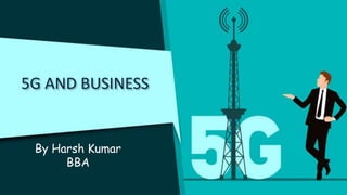 5G AND BUSINESS
By Harsh Kumar
BBA
 