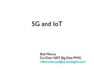 5G and IoT
Bob Marcus
Co-Chair NIST Big Data PWG
robert.marcus@et-strategies.com
 