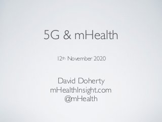5G & mHealth
David Doherty
mHealthInsight.com
@mHealth
12th November 2020
 