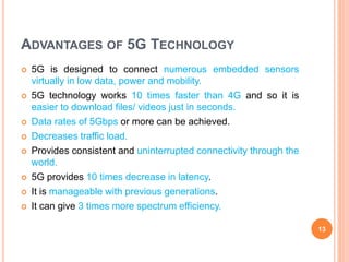 ADVANTAGES OF 5G TECHNOLOGY
 5G is designed to connect numerous embedded sensors
virtually in low data, power and mobilit...