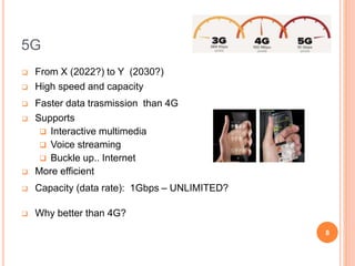 5G
 From X (2022?) to Y (2030?)
 High speed and capacity
 Faster data trasmission than 4G
 Supports
 Interactive mult...