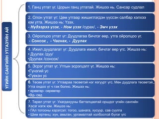 ҮГИЙН САНГИЙН УТГАЗҮЙН АЙ

1. Ганц утгат үг. Цорын ганц утгатай. Жишээ нь. Сансар судлал
2. Олон утгат үг: Цөм утгаар жишиглэгдэн үүссэн салбар хэлхээ
юм утга. Жишээ нь: Үзэх.
- Нүдээрээ үзэх, - Ном үзэх /сурах/, - Эмч үзэх
3. Ойролцоо утгат үг: Дуудлагаа бичлэг өөр, утга ойролцоо үг.
- Сонсох , - Чагнах, - Дуулах
4. Ижил дуудлагат үг: Дуудлага ижил, бичлэг өөр үгс. Жишээ нь:
• Дуулах /дуу/
•Дуулах /сонсох/

5. Эсрэг утгат үг. Утгын эсрэгцэлт үг. Жишээ нь:
•Гүнзгий ус
•Гүехэн ус
6. Төсөө утгат үг: Утгаараа төсөөтэй нэг язгуурт үгс. Мөн дуудлага төсөөтэй,,
Утга ондоо үг ч гэж болно. Жишээ нь:
• өрөвгөр- сөрөвгөр
•Өд- сөд

7. Төрөл утгат үг: Ухагдахууны багталцаатай оршдог үгийн сангийн
Хэсэг нэгж юм. Жишээ нь:
• ГАл тогооны хэрэгсэл: тогоо, шанага, хусуур, сав суулга
• Шим ертөнц: хүн, амьтан, ургамалтай холбоотой бүлэг үгс

 