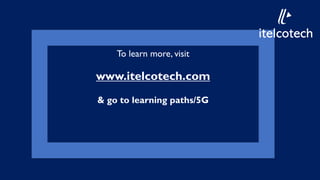 To learn more, visit
www.itelcotech.com
& go to learning paths/5G
itelcotech
i
 