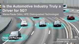 Is the Automotive Industry Truly a
Driver for 5G?
5G Automotive Forum
October 2019 1
Marie-Paule Odini, HPE Distinguished Technologist
 