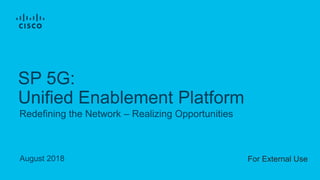 August 2018
Redefining the Network – Realizing Opportunities
SP 5G:
Unified Enablement Platform
For External Use
 