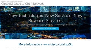 © 2018 Cisco and/or its affiliates. All rights reserved. Cisco Confidential
More Information: www.cisco.com/go/5g
 