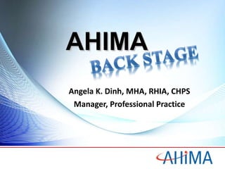 AHIMA Angela K. Dinh, MHA, RHIA, CHPS Manager, Professional Practice 