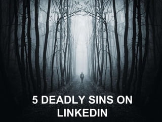 5 DEADLY SINS ON 
LINKEDIN 
 