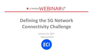 Sponsored by
Defining the 5G Network
Connectivity Challenge
January 23, 2017
 