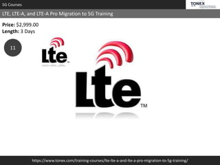 https://www.tonex.com/training-courses/lte-lte-a-and-lte-a-pro-migration-to-5g-training/
5G Courses
LTE, LTE-A, and LTE-A Pro Migration to 5G Training
Price: $2,999.00
Length: 3 Days
11
 