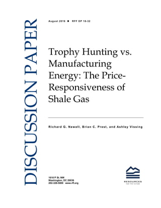 1616 P St. NW
Washington, DC 20036
202-328-5000 www.rff.org
August 2016  RFF DP 16-32
Trophy Hunting vs.
Manufacturing
Energy: The Price-
Responsiveness of
Shale Gas
Richard G. New ell, Brian C. Prest, and Ashley Vissing
DISCUSSIONPAPER
 