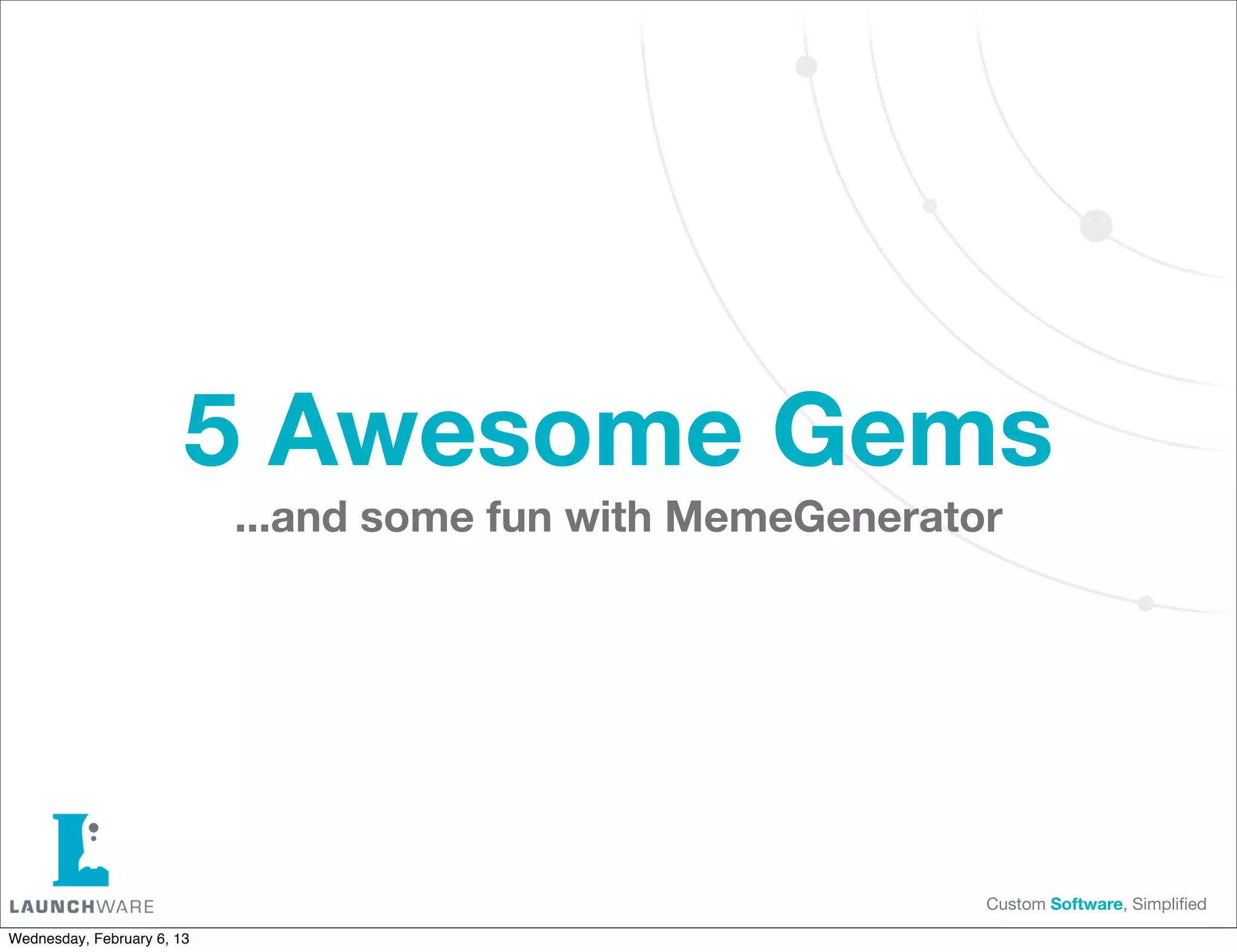 5 Awesome Gems
                            ...and some fun with MemeGenerator




                                                             Custom Software, Simpliﬁed

Wednesday, February 6, 13
 