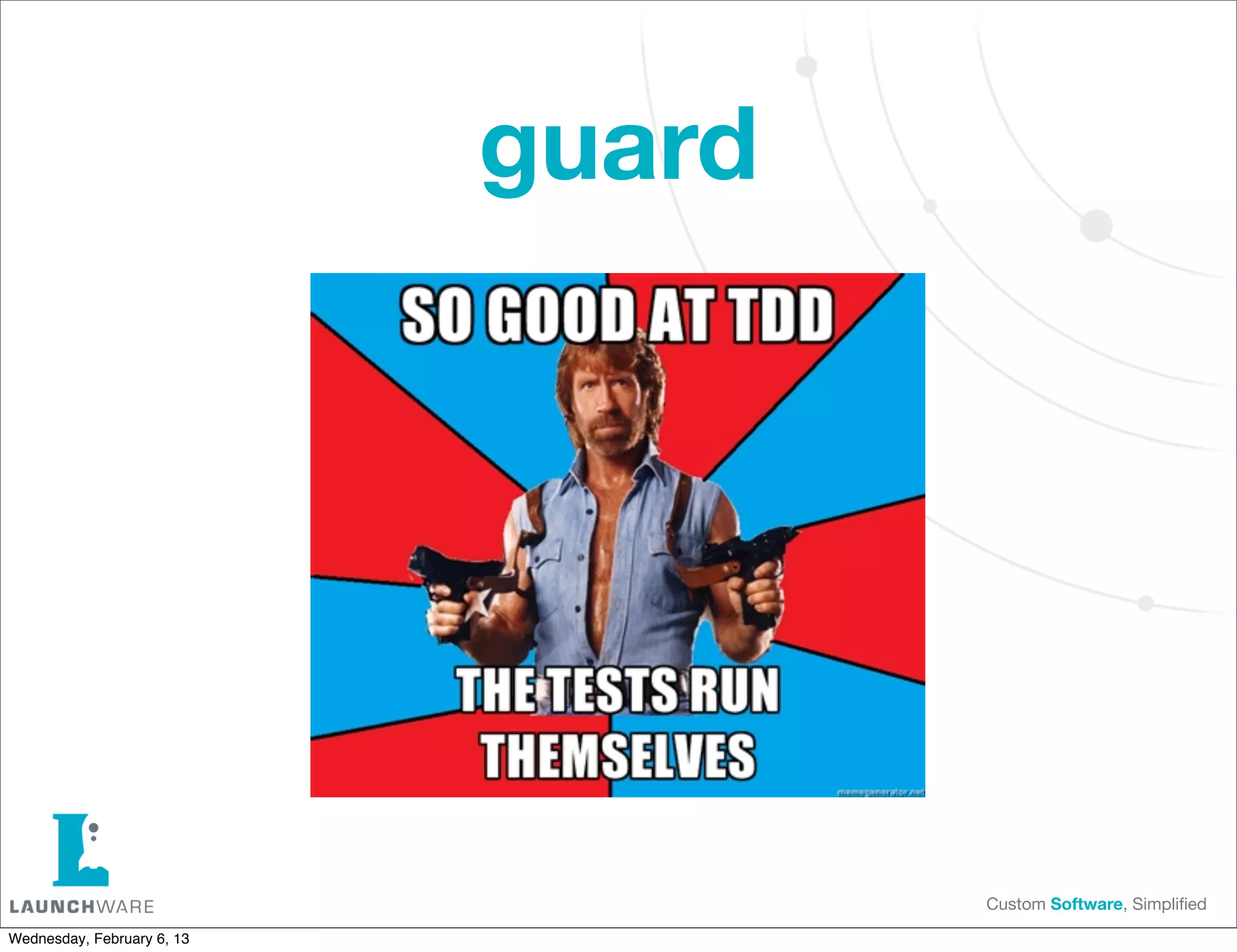 guard




                                    Custom Software, Simpliﬁed

Wednesday, February 6, 13
 