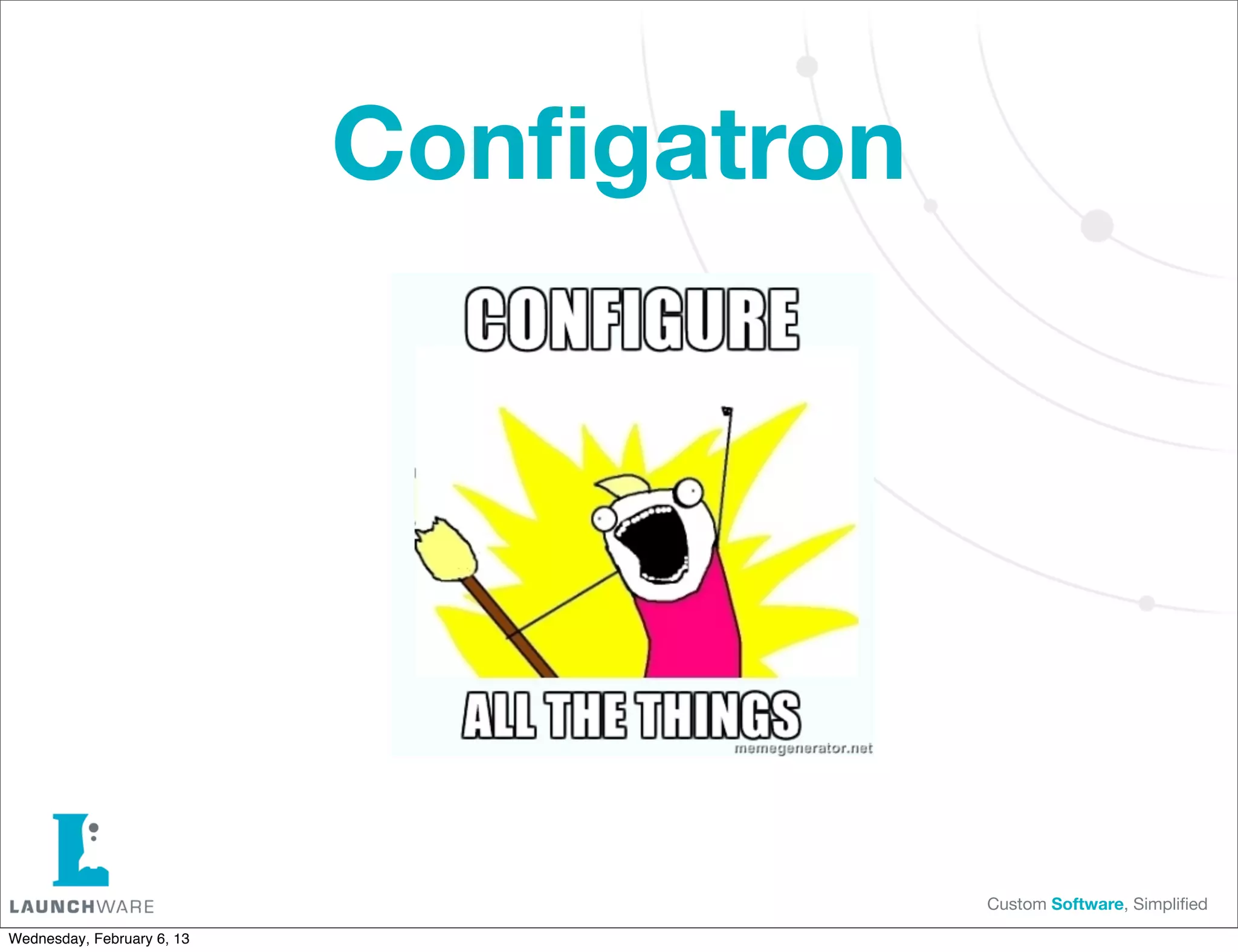 Conﬁgatron




                                         Custom Software, Simpliﬁed

Wednesday, February 6, 13
 