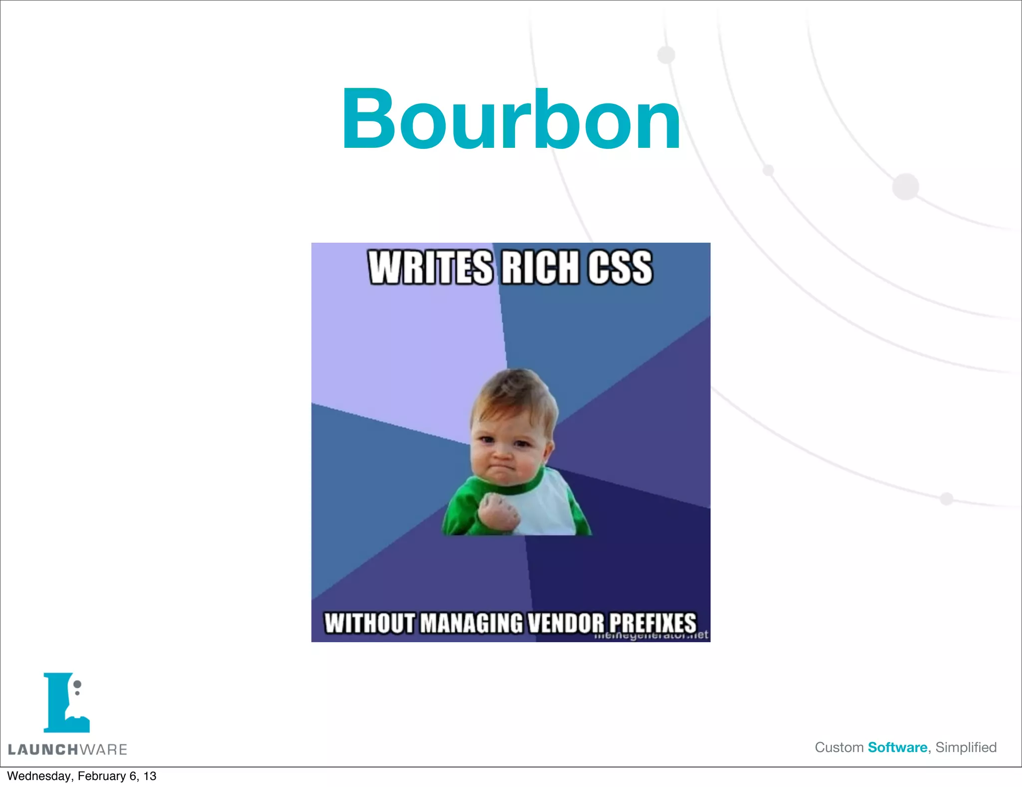 Bourbon




                                      Custom Software, Simpliﬁed

Wednesday, February 6, 13
 