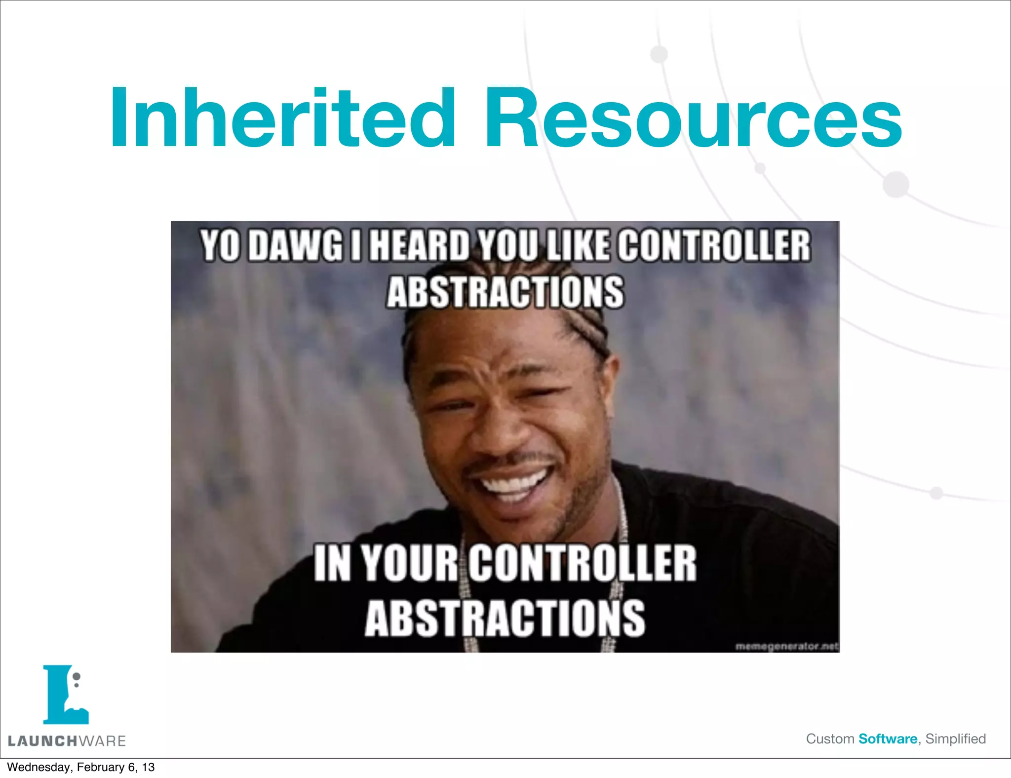Inherited Resources




                                Custom Software, Simpliﬁed

Wednesday, February 6, 13
 