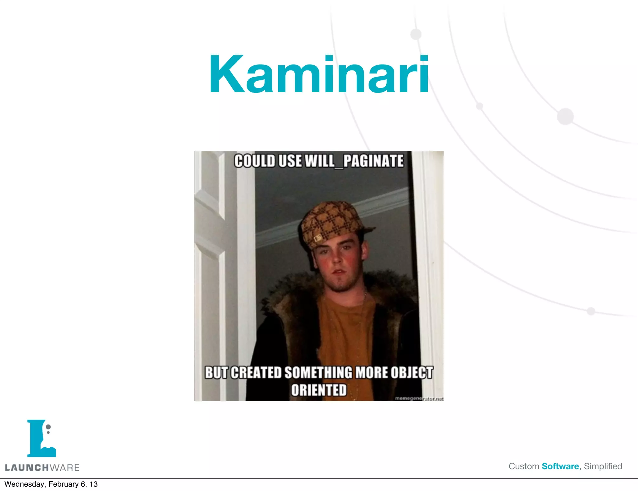Kaminari




                                       Custom Software, Simpliﬁed

Wednesday, February 6, 13
 