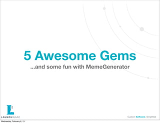 5 Awesome Gems
                            ...and some fun with MemeGenerator




                                        ...