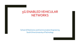 5G ENABLEDVEHICULAR
NETWORKS
School of Electronics and Communication Engineering
South China University ofTechnology
 