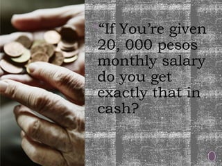 “If You’re given
20, 000 pesos
monthly salary
do you get
exactly that in
cash?
 