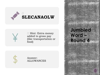 Jumbled
Word –
Round 4
🧩
SLECANAOLW
💡 Hint: Extra money
added to gross pay
(like transportation or
food)
Answer:
ALLOWANCES
 
