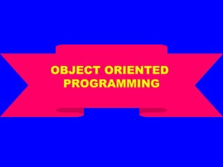 OBJECT ORIENTED
PROGRAMMING
OBJECT ORIENTED
PROGRAMMING
 