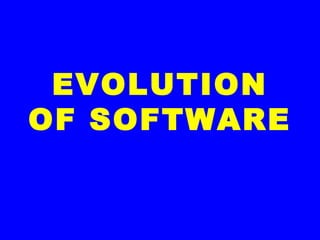 EVOLUTION
OF SOFTWARE
 