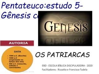Pentateuco:estudo 5-
Gênesis cap 14-50
EBD - ESCOLA BÍBLICA DISCIPULADORA - 2020
Facilitadores: Rissotto e Francisco Tudela
OS PATRIARCAS
 
