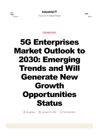 TECHNOLOGY
5G Enterprises
Market Outlook to
2030: Emerging
Trends and Will
Generate New
Growth
Opportunities
Status
By ajinkya January 25, 2022 No Comments
Industrial IT
Your Go To News Portal
Search Menu
 