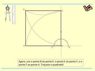Agora, une o ponto B ao ponto E, o ponto E ao ponto F, e o ponto F ao ponto A. Traçaste o quadrado! 