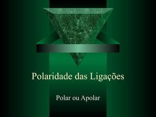 Polaridade das Ligações
Polar ou Apolar
 
