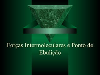 Forças Intermoleculares e Ponto de
Ebulição
 