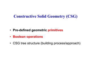 Constructive Solid Geometry (CSG)
• Pre-defined geometric primitivesPre-defined geometric primitives
• Boolean operations
• CSG tree structure (building process/approach)
 