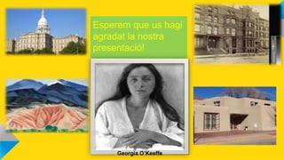 Esperem que us hagi
agradat la nostra
presentació!
Georgia O’Keeffe
 