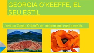 GEORGIA O’KEEFFE, EL
SEU ESTIL
L’estil de Gergia O’Keeffe és: modernisme nord-americà.
 