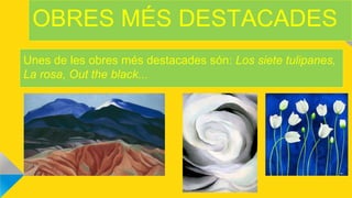 OBRES MÉS DESTACADES
Unes de les obres més destacades són: Los siete tulipanes,
La rosa, Out the black...
 