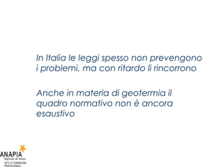 In Italia le leggi spesso non prevengono i problemi, ma con ritardo li rincorrono Anche in materia di geotermia il quadro normativo non è ancora esaustivo 