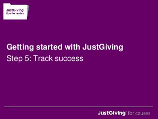 Getting started with JustGiving 
Step 5: Track success 
for causes 
 