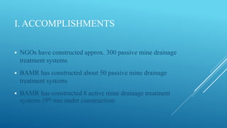 I. ACCOMPLISHMENTS
 NGOs have constructed approx. 300 passive mine drainage
treatment systems
 BAMR has constructed abou...