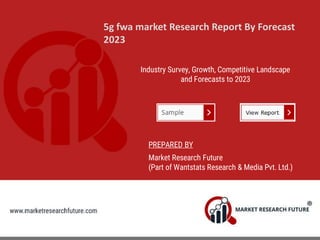 5g fwa market Research Report By Forecast
2023
Industry Survey, Growth, Competitive Landscape
and Forecasts to 2023
PREPARED BY
Market Research Future
(Part of Wantstats Research & Media Pvt. Ltd.)
 