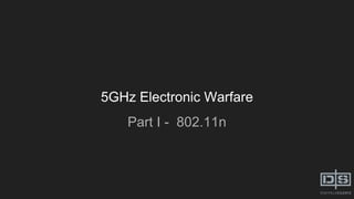 5GHz Electronic Warfare
Part I - 802.11n
 