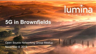 Open Source Networking Group Meetup
November 8, 2018
5G in Brownfields
 