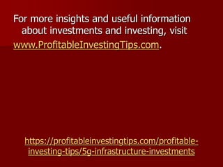 https://profitableinvestingtips.com/profitable-
investing-tips/5g-infrastructure-investments
For more insights and useful information
about investments and investing, visit
www.ProfitableInvestingTips.com.
 
