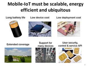 Mobile-­‐IoT	
  must	
  be	
  scalable,	
  energy	
  
efficient	
  and	
  ubiquitous	
  
27
 